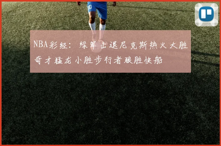 NBA彩经：绿军击退尼克斯热火大胜奇才猛龙小胜步行者狼胜快船