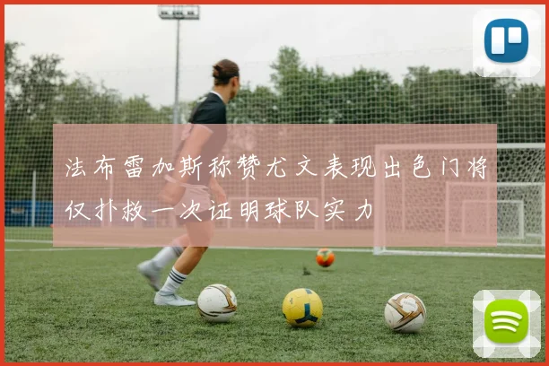 法布雷加斯称赞尤文表现出色门将仅扑救一次证明球队实力