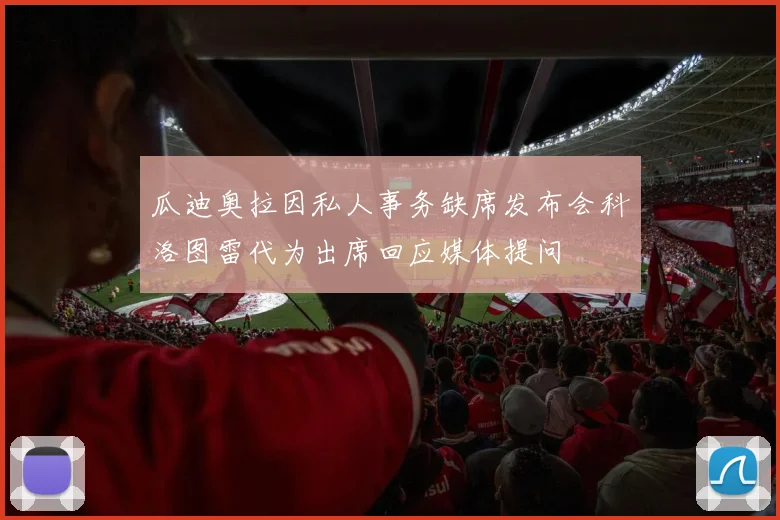 瓜迪奥拉因私人事务缺席发布会科洛图雷代为出席回应媒体提问