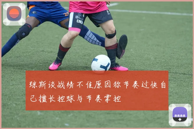 琼斯谈战绩不佳原因称节奏过快自己擅长控球与节奏掌控