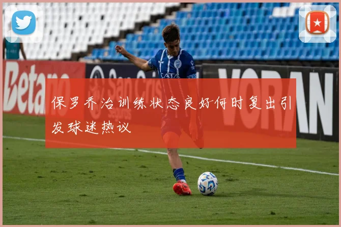 保罗乔治训练状态良好何时复出引发球迷热议